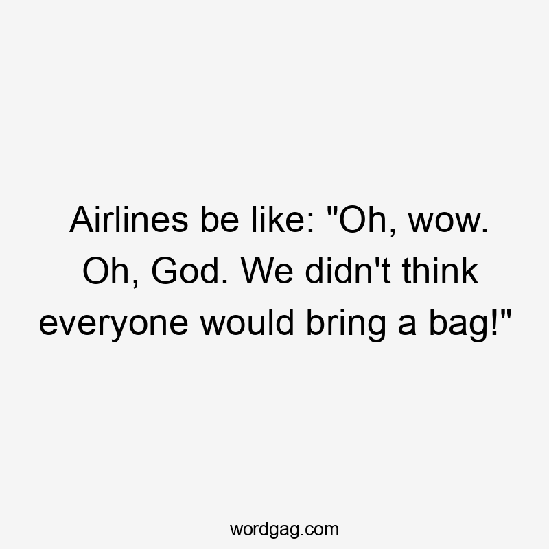 Airlines be like: “Oh, wow. Oh, God. We didn’t think everyone would bring a bag!”