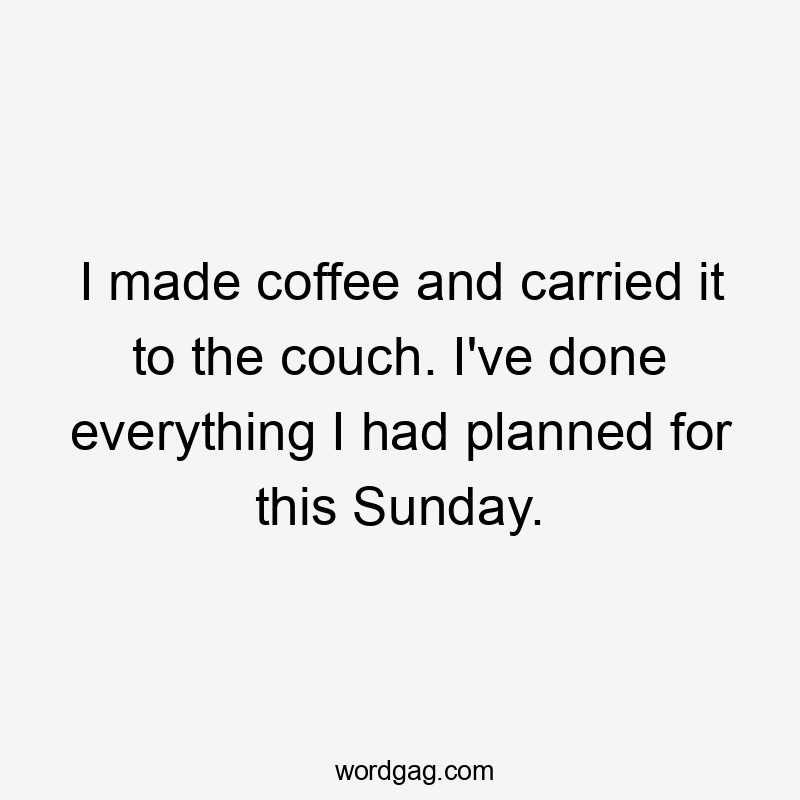 I made coffee and carried it to the couch. I’ve done everything I had planned for this Sunday.