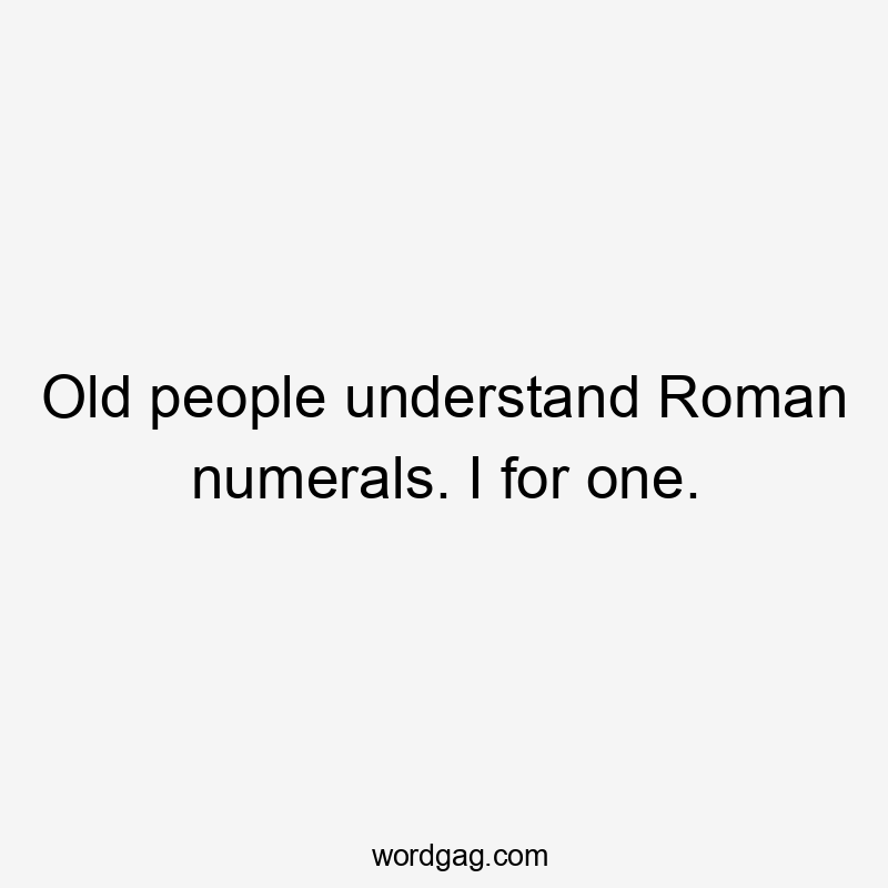 Old people understand Roman numerals. I for one.
