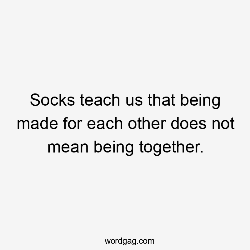 Socks teach us that being made for each other does not mean being together.