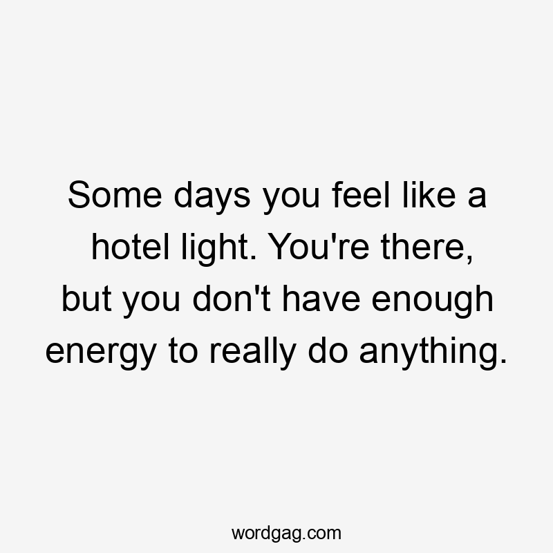 Some days you feel like a hotel light. You’re there, but you don’t have enough energy to really do anything.