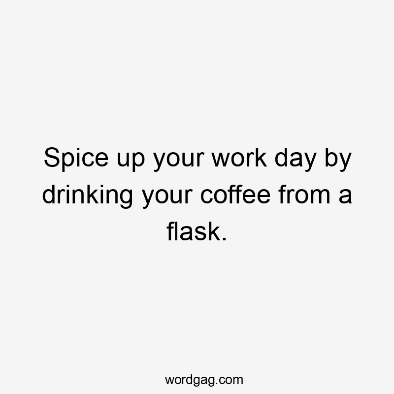 Spice up your work day by drinking your coffee from a flask.