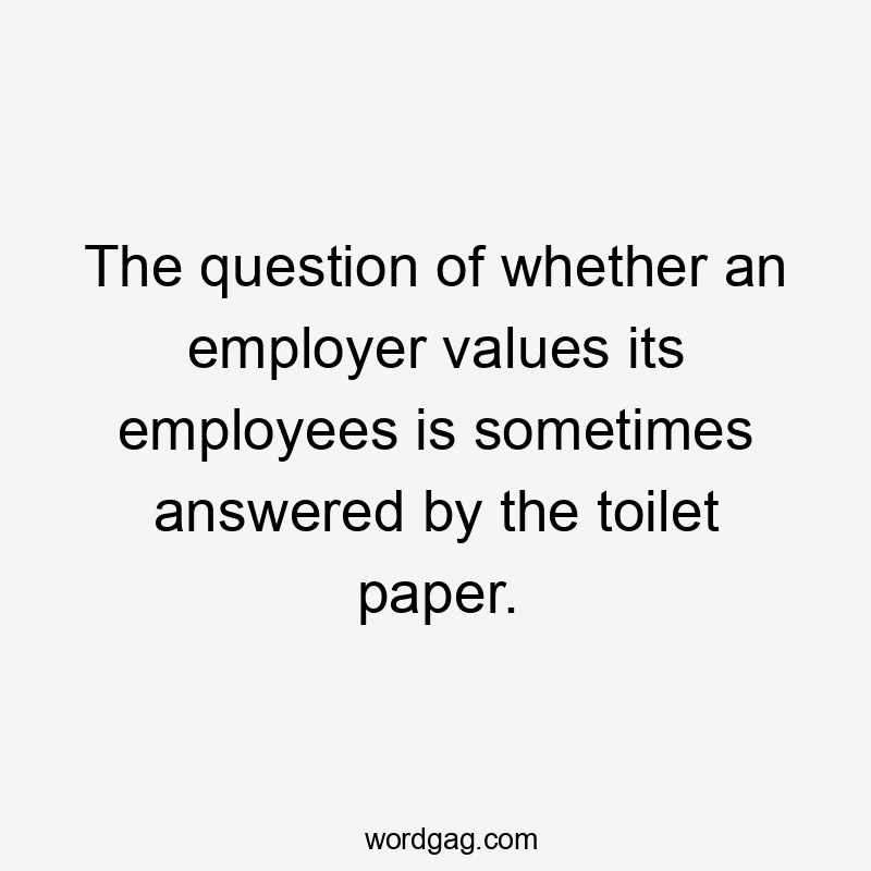 The question of whether an employer values its employees is sometimes answered by the toilet paper.