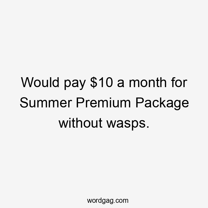 Would pay $10 a month for Summer Premium Package without wasps.
