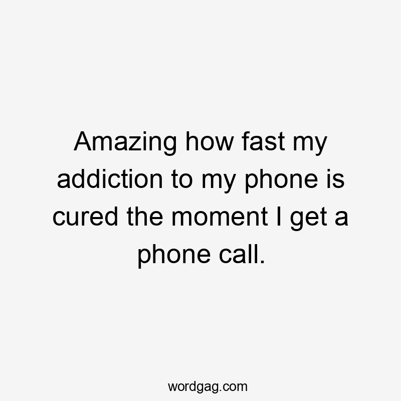 Amazing how fast my addiction to my phone is cured the moment I get a phone call.
