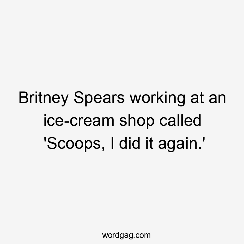 Britney Spears working at an ice-cream shop called 'Scoops, I did it again.'
