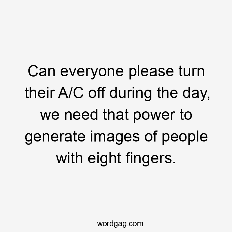 Can everyone please turn their A/C off during the day, we need that power to generate images of people with eight fingers.