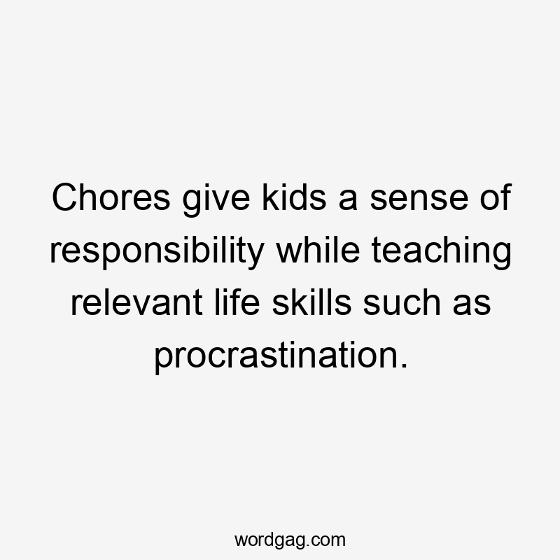 Chores give kids a sense of responsibility while teaching relevant life skills such as procrastination.