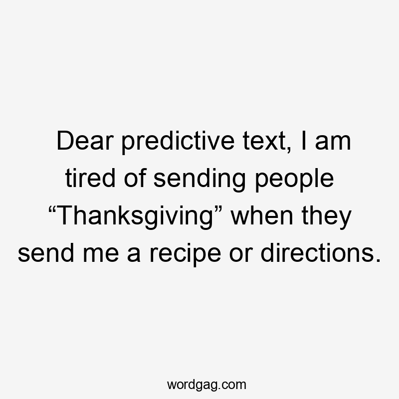 Dear predictive text, I am tired of sending people “Thanksgiving” when they send me a recipe or directions.