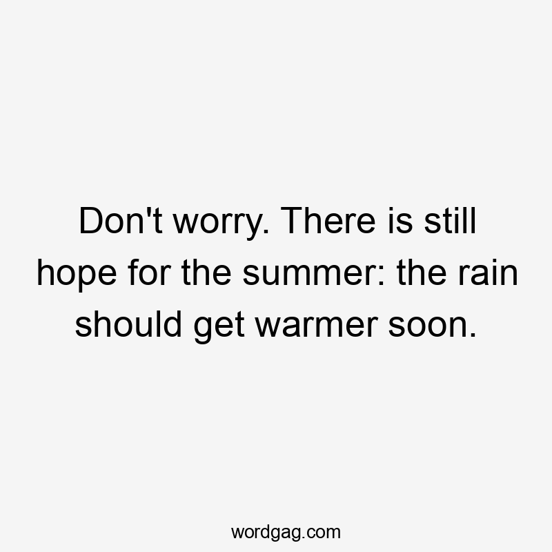 Don’t worry. There is still hope for the summer: the rain should get warmer soon.