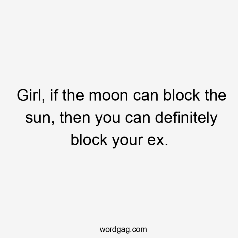 Girl, if the moon can block the sun, then you can definitely block your ex.