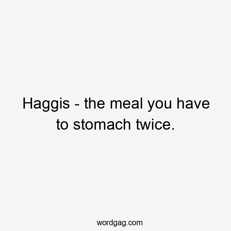 Haggis – the meal you have to stomach twice.