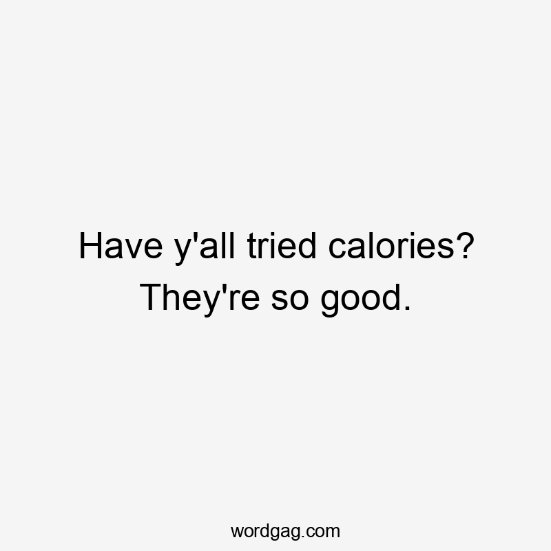 Have y'all tried calories? They're so good.