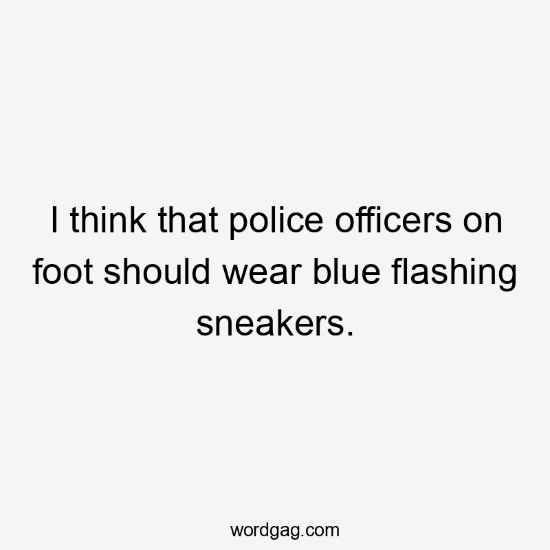 I think that police officers on foot should wear blue flashing sneakers.