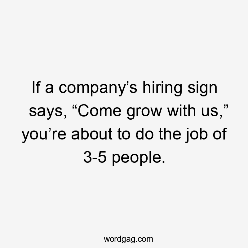 If a company’s hiring sign says, “Come grow with us,” you’re about to do the job of 3-5 people.
