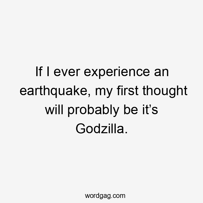 If I ever experience an earthquake, my first thought will probably be it’s Godzilla.