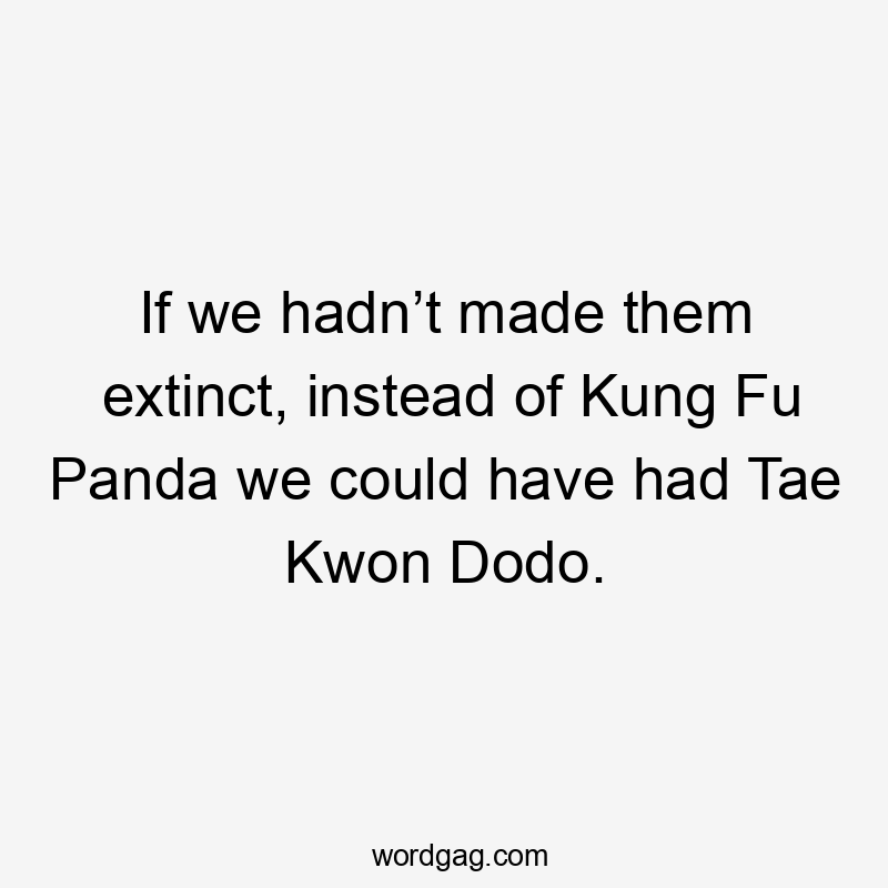 If we hadn’t made them extinct, instead of Kung Fu Panda we could have had Tae Kwon Dodo.