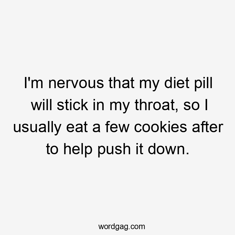 I'm nervous that my diet pill will stick in my throat, so I usually eat a few cookies after to help push it down.