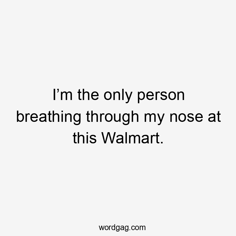I’m the only person breathing through my nose at this Walmart.