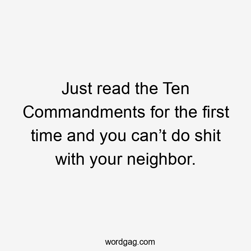 Just read the Ten Commandments for the first time and you can’t do shit with your neighbor.