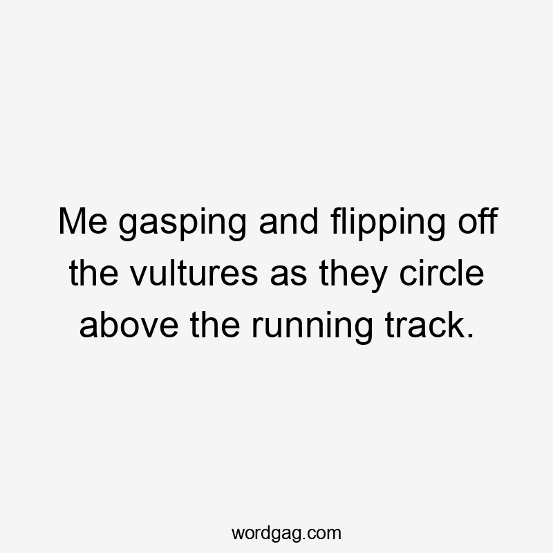 Me gasping and flipping off the vultures as they circle above the running track.