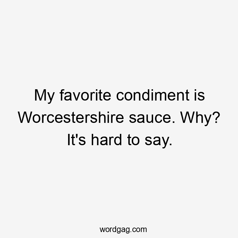 My favorite condiment is Worcestershire sauce. Why? It’s hard to say.