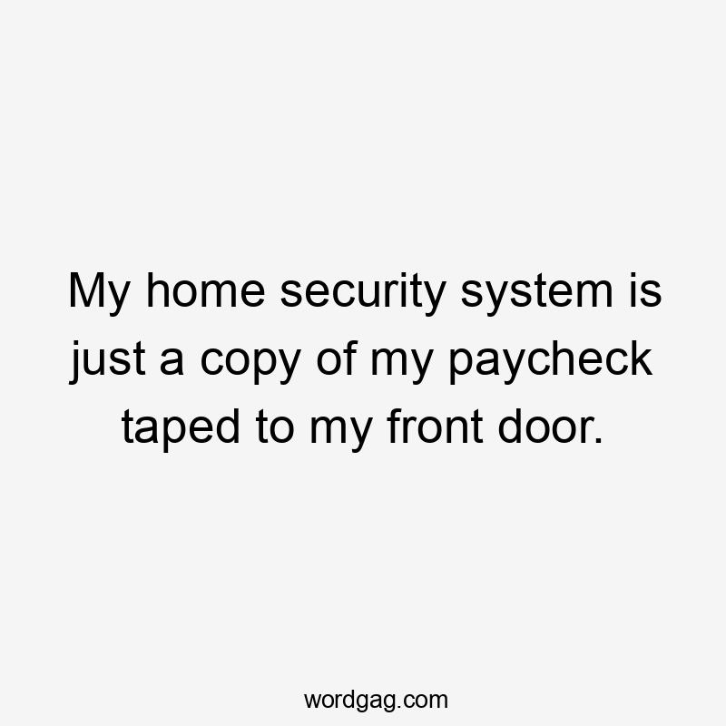 My home security system is just a copy of my paycheck taped to my front door.