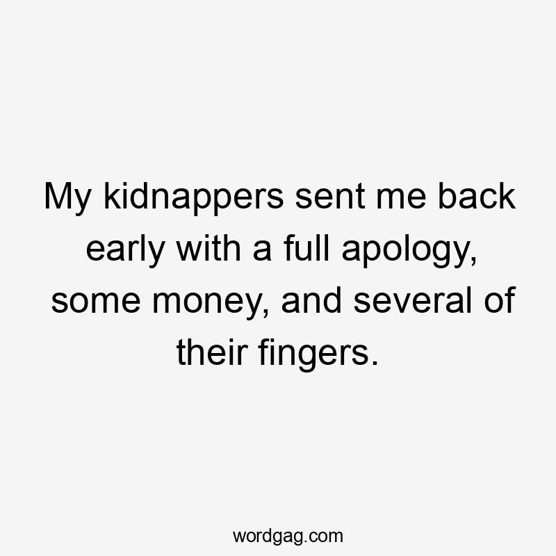 My kidnappers sent me back early with a full apology, some money, and several of their fingers.