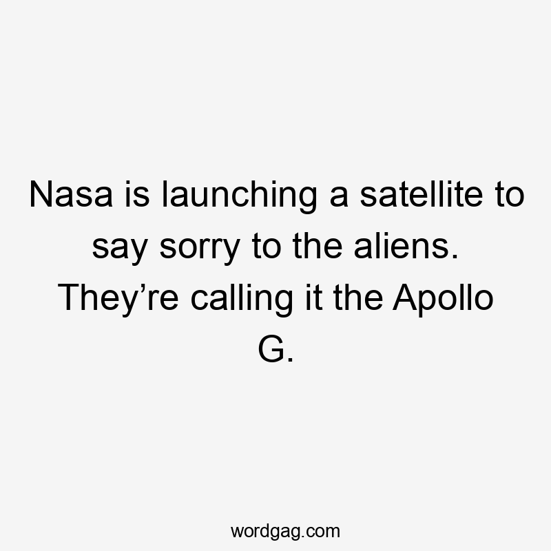 Nasa is launching a satellite to say sorry to the aliens. They’re calling it the Apollo G.