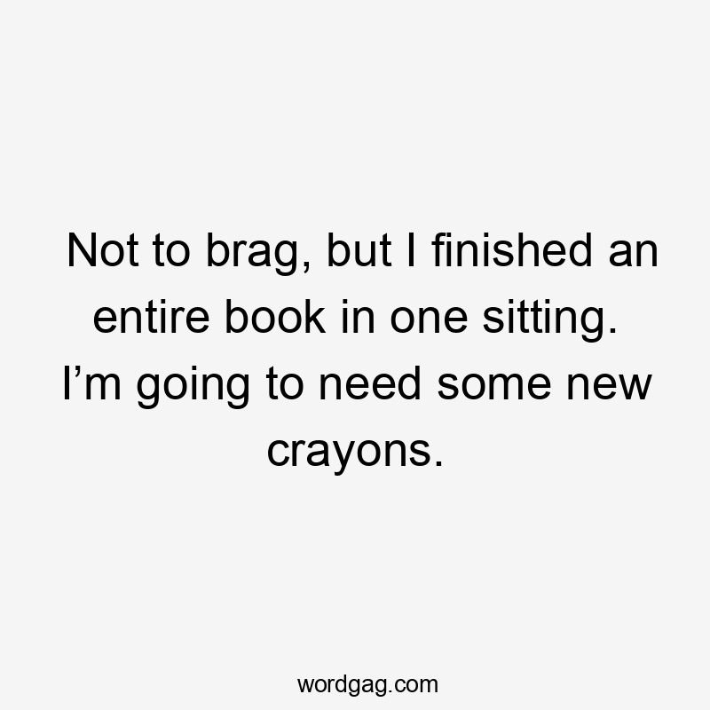 Not to brag, but I finished an entire book in one sitting. I’m going to need some new crayons.