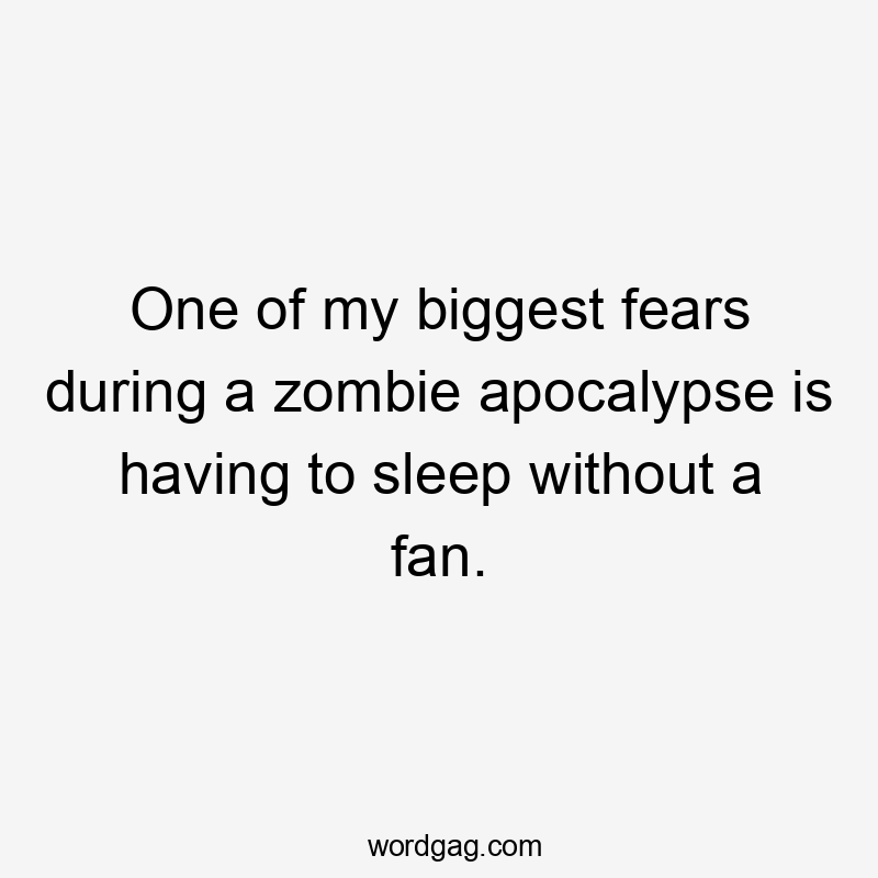 One of my biggest fears during a zombie apocalypse is having to sleep without a fan.