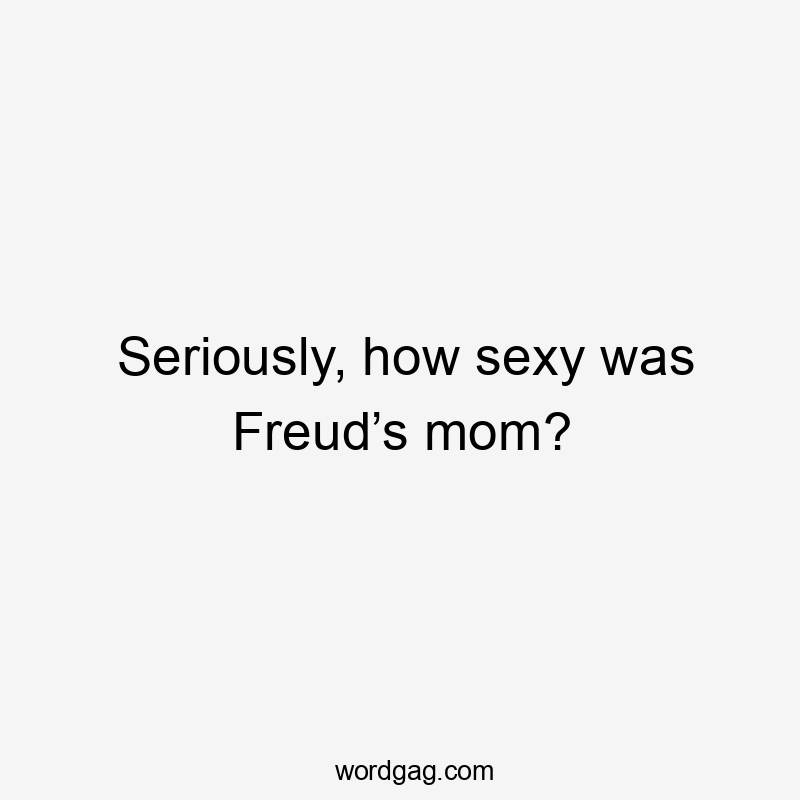 Seriously, how sexy was Freud’s mom?
