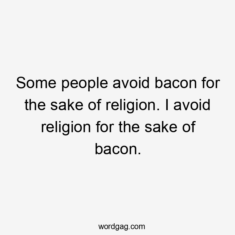 Some people avoid bacon for the sake of religion. I avoid religion for the sake of bacon.