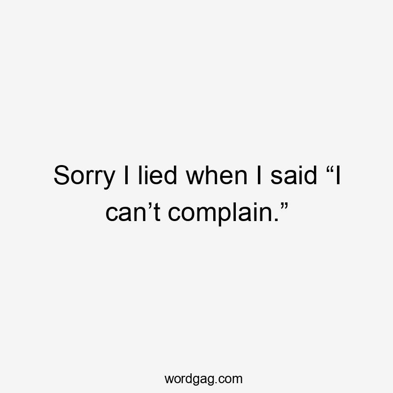 Sorry I lied when I said “I can’t complain.”