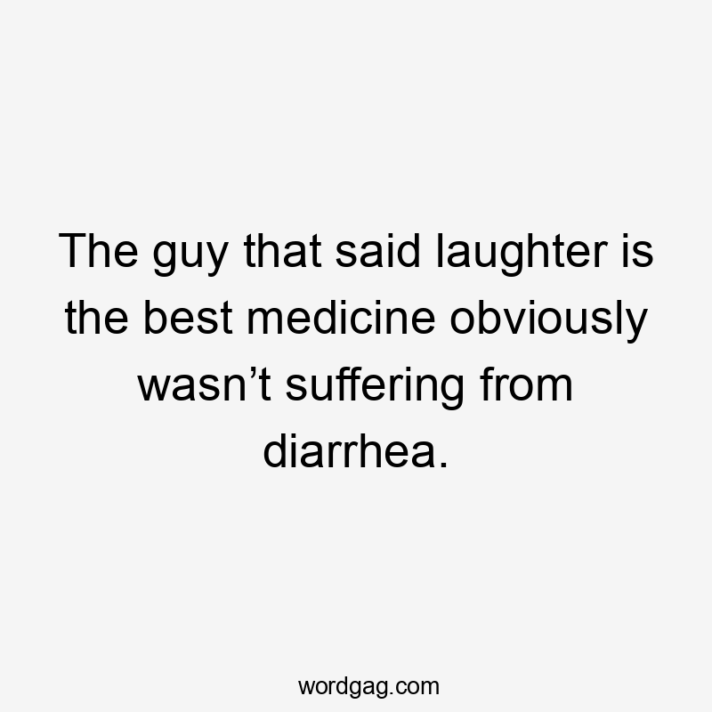 The guy that said laughter is the best medicine obviously wasn’t suffering from diarrhea.