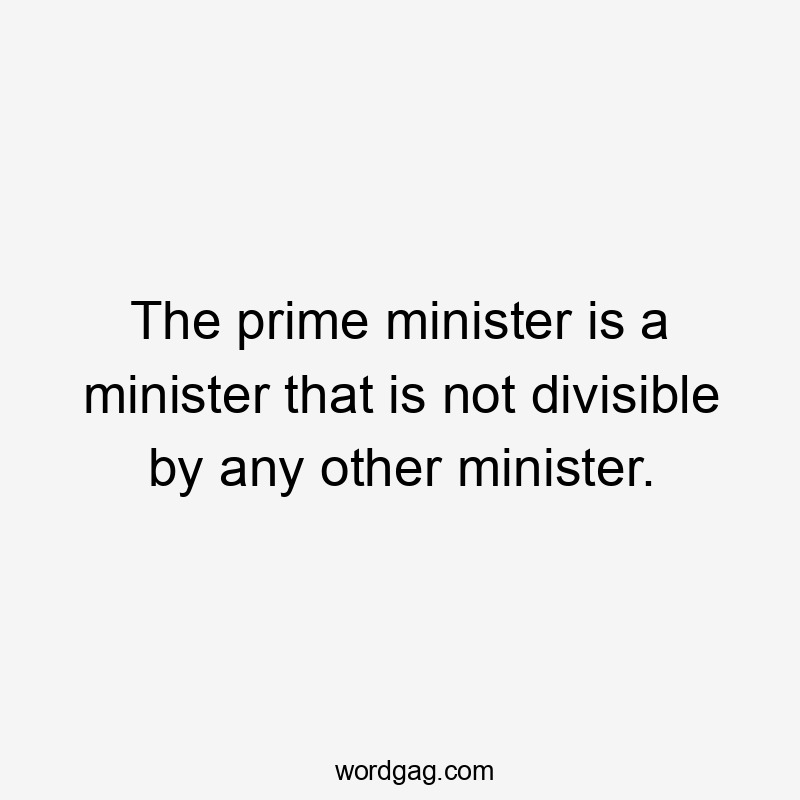 The prime minister is a minister that is not divisible by any other minister.