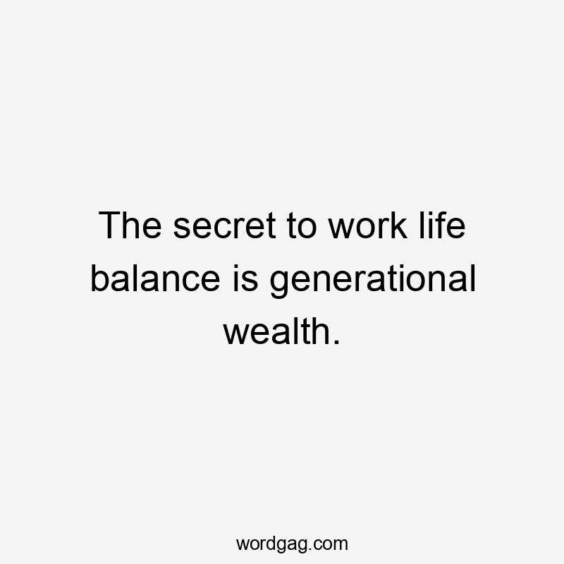 The secret to work life balance is generational wealth.