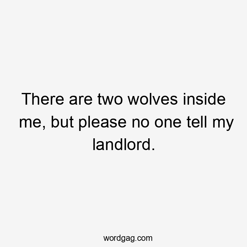 There are two wolves inside me, but please no one tell my landlord.