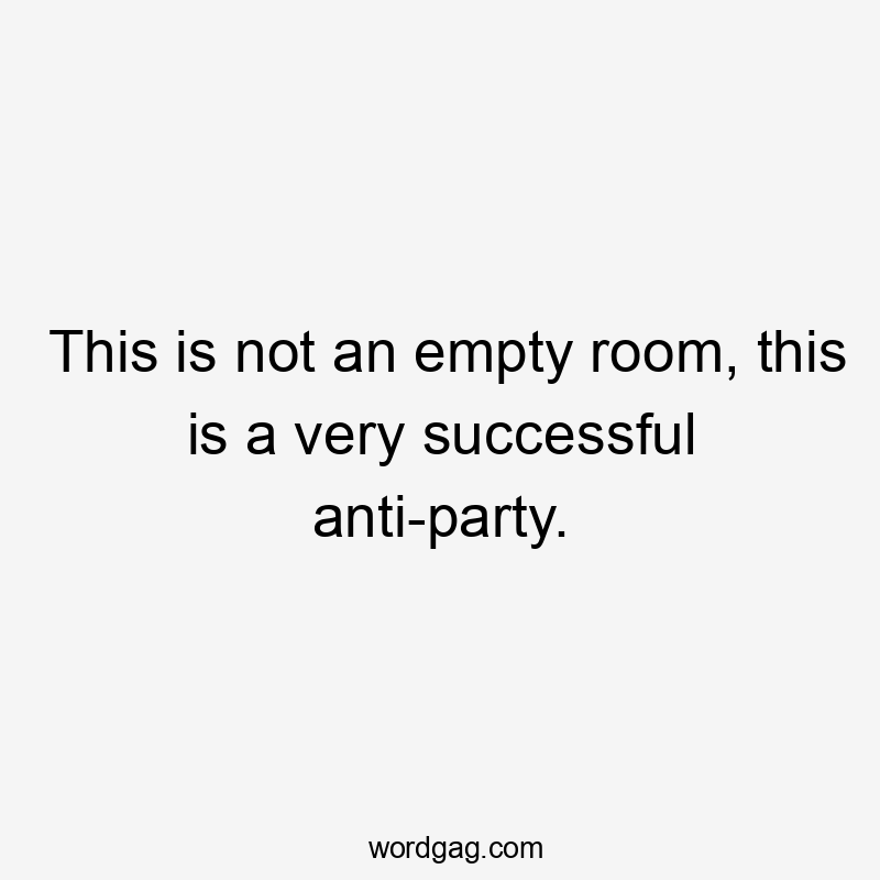 This is not an empty room, this is a very successful anti-party.