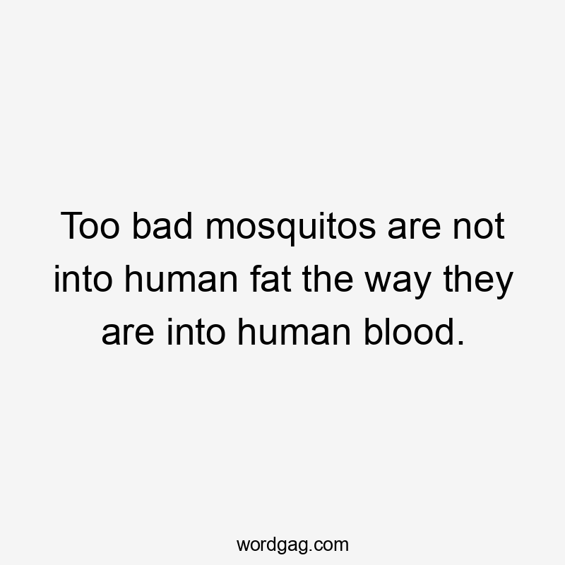 Too bad mosquitos are not into human fat the way they are into human blood.