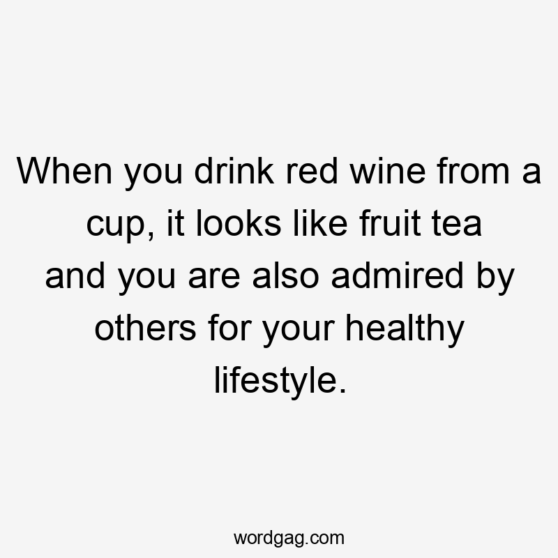 When you drink red wine from a cup, it looks like fruit tea and you are also admired by others for your healthy lifestyle.