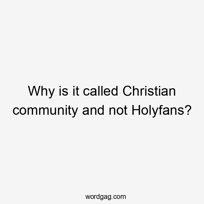 Why is it called Christian community and not Holyfans?