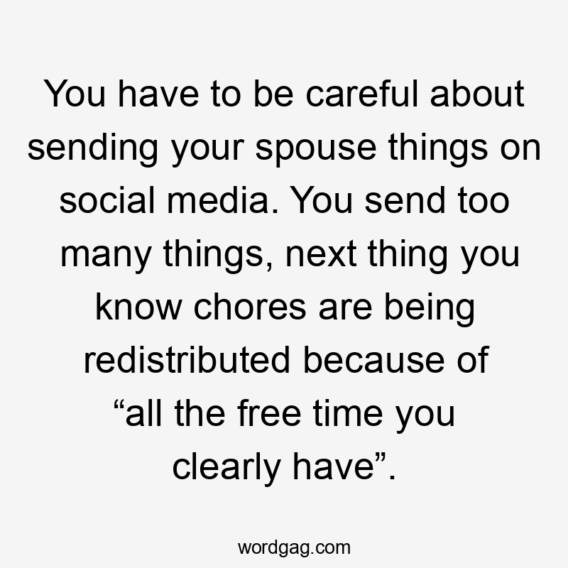 You have to be careful about sending your spouse things on social media. You send too many things, next thing you know chores are being redistributed because of “all the free time you clearly have”.