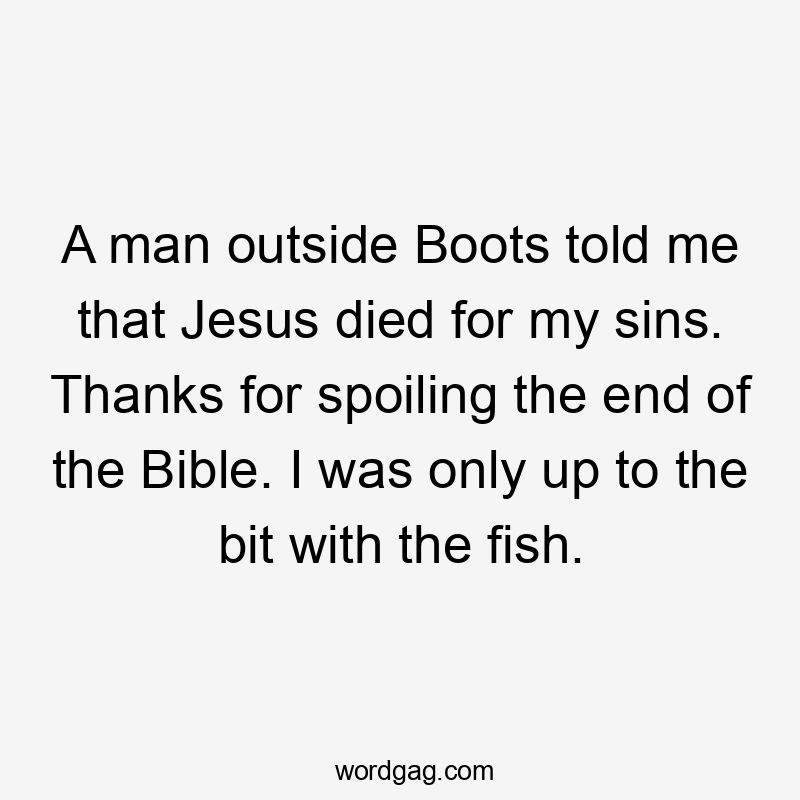 A man outside Boots told me that Jesus died for my sins. Thanks for spoiling the end of the Bible. I was only up to the bit with the fish.