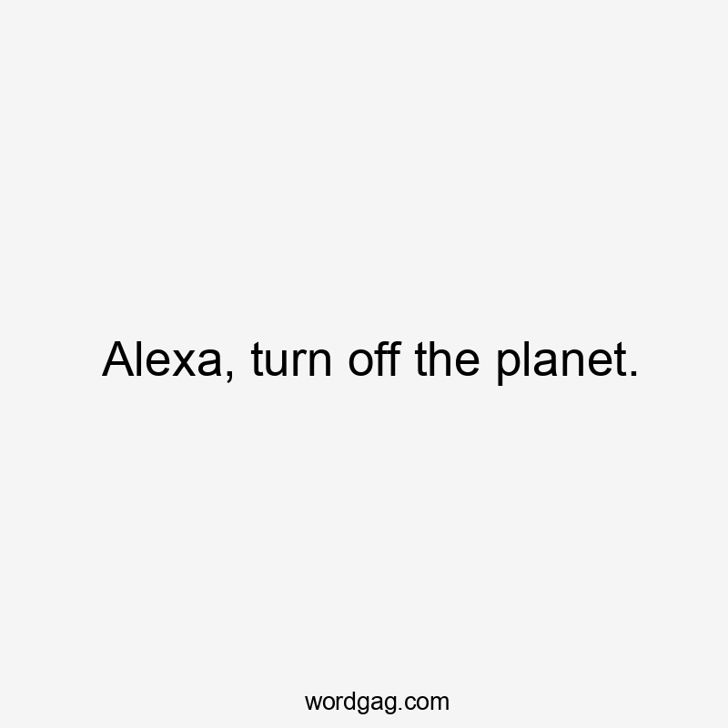 Alexa, turn off the planet.