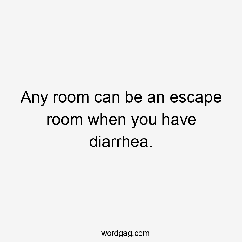 Any room can be an escape room when you have diarrhea.