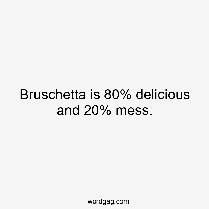 Bruschetta is 80% delicious and 20% mess.