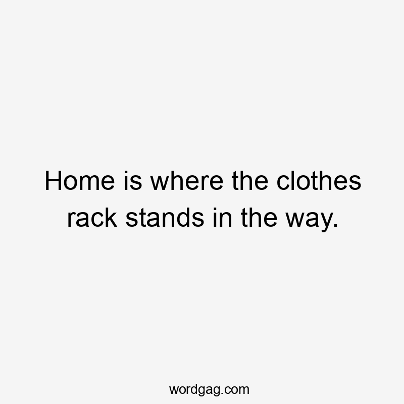 Home is where the clothes rack stands in the way.