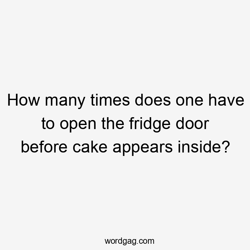 How many times does one have to open the fridge door before cake appears inside?