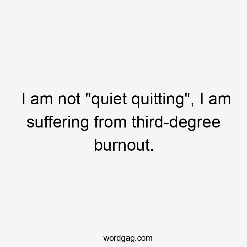 I am not "quiet quitting", I am suffering from third-degree burnout.